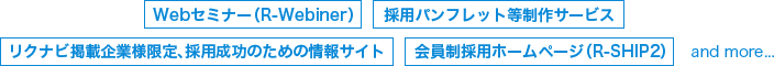 Webセミナー(R-Webiner)/採用パンフレット等制作サービス/リクナビ掲載企業様限定、採用成功のための情報サイト/会員制採用ホームページ(R-SHIP2)/and more...